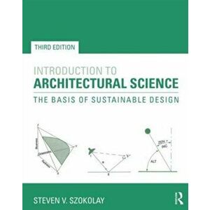Introduction to Architectural Science. The Basis of Sustainable Design, 3 New edition, Paperback - Steven V. Szokolay imagine
