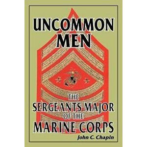 Uncommon Men: The Sergeants Major of the Marine Corps, Paperback - John C. Chapin imagine