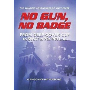 No Gun, No Badge: The Amazing Adventures of Matt Perez: From Deep-Cover Cop to SWAT in 70s-90s L.A., Hardcover - Alfonso Richard Guerrero imagine