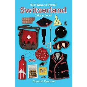 99.9 Ways to Travel Switzerland Like a Local, Paperback - Chantal Panozzo imagine