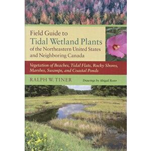 Field Guide to Tidal Wetland Plants of the Northeastern United States and Neighboring Canada: Vegetation of Beaches, Tidal Flats, Rocky Shores, Marshe imagine