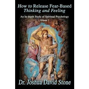 How to Release Fear-Based Thinking and Feeling: An In-Depth Study of Spiritual Psychology, Volume 2, Paperback - Joshua David Stone imagine