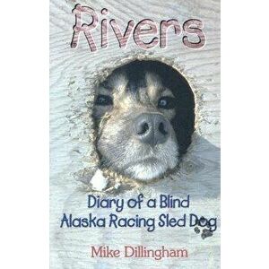 Rivers: Diary of a Blind Alaska Racing Sled Dog, Paperback - Mike Dillingham imagine
