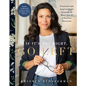 If It's Not Right, Go Left: Practical and Inspirational Lessons to Move You in a Positive Direction, Hardcover - Kristen Glosserman imagine