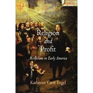 Religion and Profit: Moravians in Early America, Paperback - Katherine Carté Engel imagine