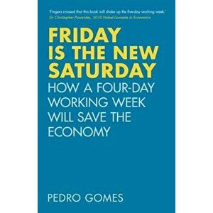 Friday is the New Saturday. How a Four-Day Working Week Will Save the Economy, Hardback - Dr Pedro Gomes imagine