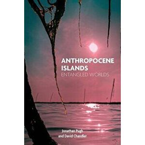 Anthropocene Islands: Entangled Worlds, Paperback - Jonathan Pugh imagine