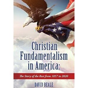 Christian Fundamentalism in America: The Story of the Rest from 1857 to 2020, Hardcover - David Beale imagine