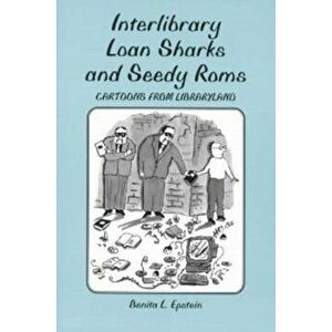Interlibrary Loan Sharks and Seedy Roms. Cartoons from Libraryland, Paperback - Benita L. Epstein imagine