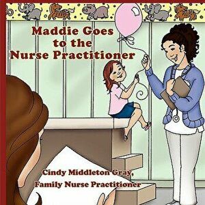 Maddie Goes to the Nurse Practitioner, Paperback - Family Np Cindy Middleton Gray imagine