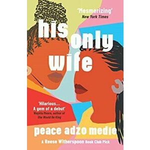 His Only Wife. A Reese's Book Club Pick - 'A Crazy Rich Asians for West Africa, with a healthy splash of feminism', MMP, Paperback - Peace Adzo Medie imagine