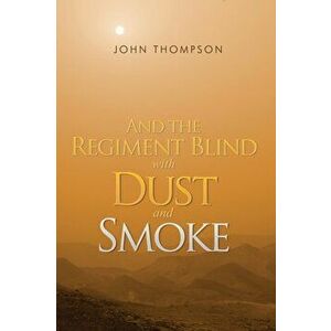 And the Regiment Blind with Dust and Smoke, Paperback - John Thompson imagine