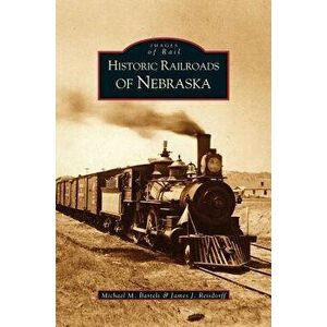 Historic Railroads of Nebraska, Hardcover - Michael M. Bartels imagine