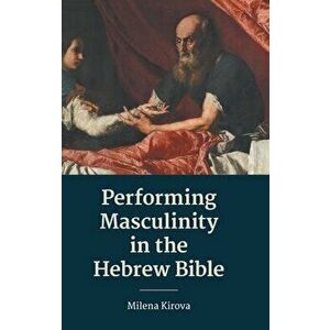 Performing Masculinity in the Hebrew Bible, Hardcover - Milena Kirova imagine