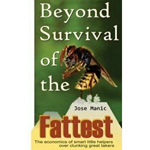 Beyond Survival of the Fattest: The Economics of Smart Little Helpers Over Great Clunking Takers. 2 Revised edition, Paperback - Jose T. Manic imagine