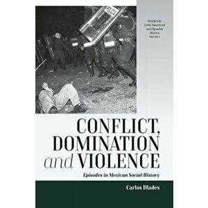 Conflict, Domination, and Violence. Episodes in Mexican Social History, Paperback - Carlos Illades imagine
