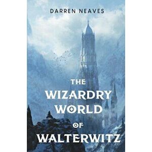 The Wizardry World of Walterwitz, Paperback - Darren Neaves imagine