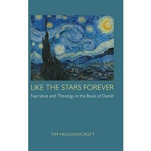 Like the Stars Forever: Narrative and Theology in the Book of Daniel, Hardcover - Tim Meadowcroft imagine