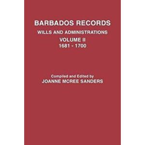 Barbados Records. Wills and Administrations: Volume II, 1681-1700, Paperback - Joanne McRee Sanders imagine