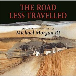 The Road Less Travelled. Exploring the Paintings of Michael Morgan RI, Hardback - Michael Morgan imagine