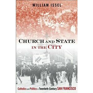 Church and State in the City. Catholics and Politics in Twentieth-Century San Francisco, Hardback - William Issel imagine