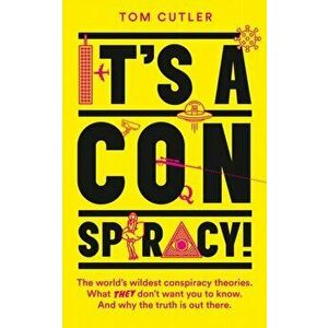 It's a Conspiracy!. The World's Wildest Conspiracy Theories. What They Don't Want You to Know. and Why the Truth is out There., Paperback - Tom Cutler imagine