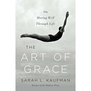 The Art of Grace. On Moving Well Through Life, Hardback - Sarah L. Kaufman imagine