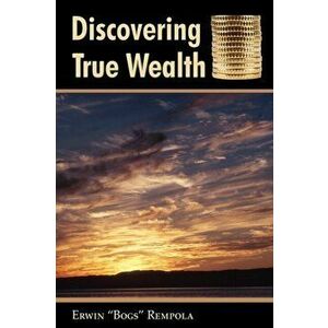 Discovering True Wealth, Paperback - Erwin Bogs Rempola imagine