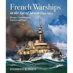 French Warships in the Age of Steam 1859-1914, Hardcover - Stephen S. Roberts imagine