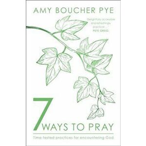 7 Ways to Pray. Time-tested Practices for Encountering God, Paperback - Amy (Reader) Boucher Pye imagine