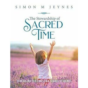 The Stewardship of Sacred Time: Scheduling for Christian School Students, Paperback - Simon M. Jeynes imagine