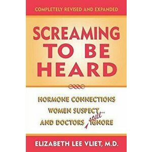 Screaming to be Heard: Hormonal Connections Women Suspect ... and Doctors Still Ignore, Completely Revised and Expanded - Elizabeth Lee Vliet imagine