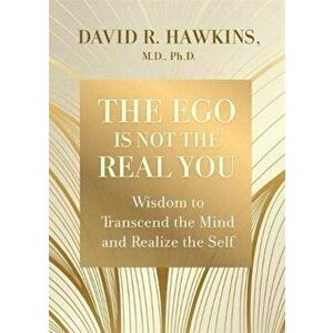 The Ego Is Not the Real You. Wisdom to Transcend the Mind and Realize the Self, Paperback - David R. Hawkins imagine
