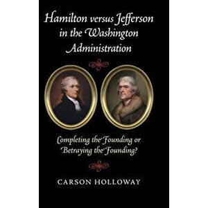 Hamilton versus Jefferson in the Washington Administration. Completing the Founding or Betraying the Founding?, Hardback - *** imagine