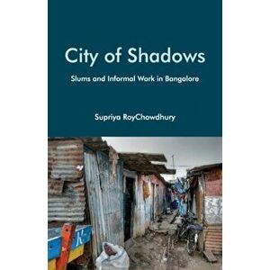 City of Shadows. Slums and Informal Work in Bangalore, Hardback - Supriya RoyChowdhury imagine