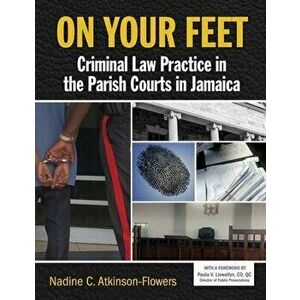 On Your Feet: Criminal Law Practice in the Parish Courts in Jamaica, Paperback - Nadine Atkinson-Flowers imagine
