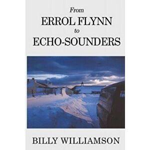 From Errol Flynn to Echo-Sounders, Paperback - Billy Williamson imagine