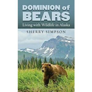 Dominion of Bears: Living with Wildlife in Alaska, Hardcover - Sherry Simpson imagine