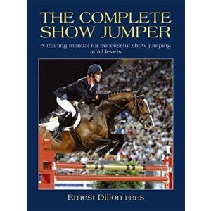The Complete Show Jumper. A training manual for successful showjumping at all levels, Paperback - Ernest Dillon imagine