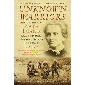 Unknown Warriors. The Letters of Kate Luard RRC and Bar, Nursing Sister in France 1914-1918, Paperback - *** imagine