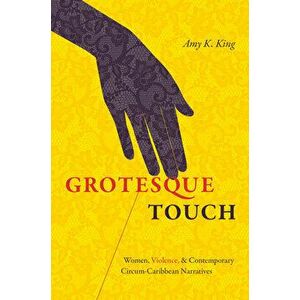 Grotesque Touch: Women, Violence, and Contemporary Circum-Caribbean Narratives, Paperback - Amy King imagine