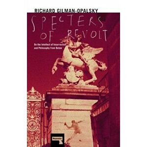 Specters of Revolt. On the Intellect of Insurrection and Philosophy from Below, Paperback - Richard Gilman-Opalsky imagine