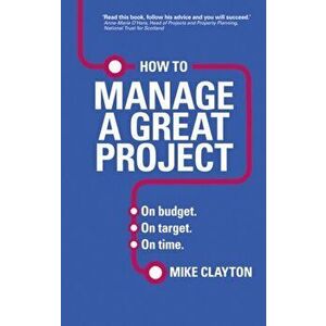 How to Manage a Great Project. On budget. On target. On time., Paperback - Mike Clayton imagine