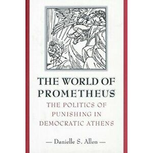 The World of Prometheus: The Politics of Punishing in Democratic Athens, Paperback - Danielle S. Allen imagine