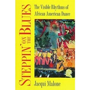 Steppin' on the Blues. The Visible Rhythms of African American Dance, Paperback - Jacqui Malone imagine