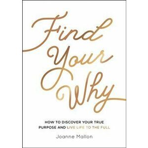 Find Your Why. How to Discover Your True Purpose and Live Life to the Full, Paperback - Joanne Mallon imagine