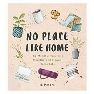 No Place Like Home. The Mindful Way to a Healthy and Happy Home Life, Hardback - Jo Peters imagine