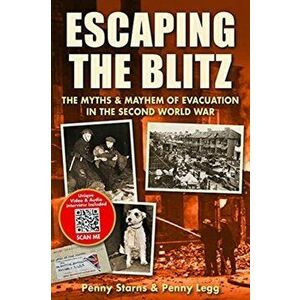 Escaping the Blitz. The Myths & Mayhem of Evacuation in the Second World War, Paperback - Penny Legg imagine