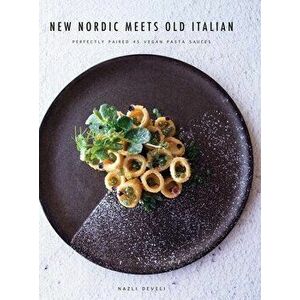 New Nordic Meets Old Italian: Perfectly paired 45 vegan pasta sauces, Hardcover - Nazli Develi imagine