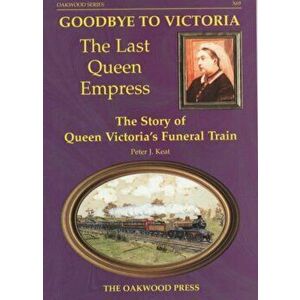 Goodbye to Victoria the Last Queen Empress. The Story of Queen Victoria's Funeral Train, Paperback - Peter J. Keat imagine